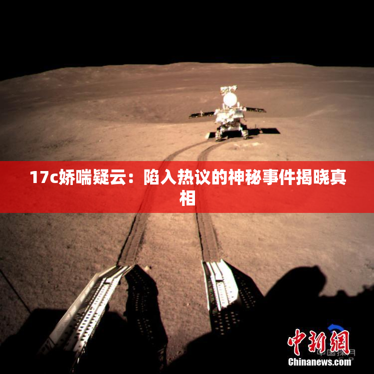 17c娇喘疑云：陷入热议的神秘事件揭晓真相