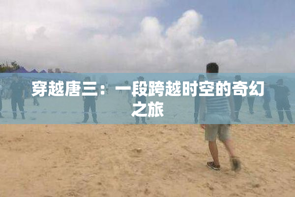 穿越唐三：一段跨越时空的奇幻之旅