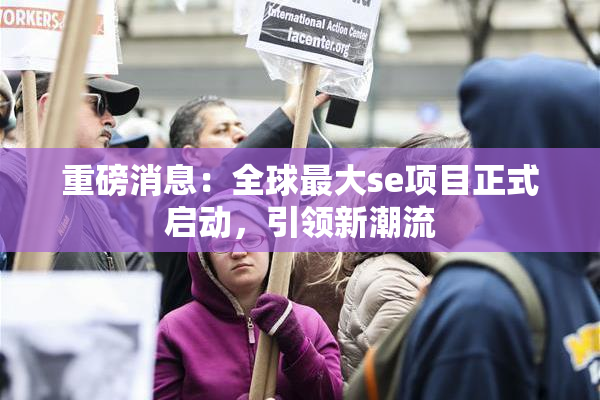 重磅消息：全球最大se项目正式启动，引领新潮流