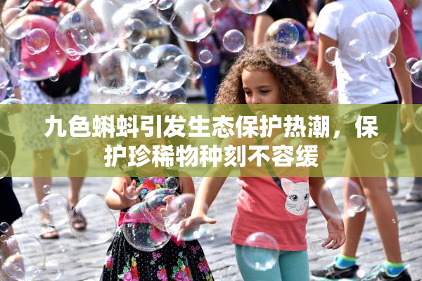 九色蝌蚪引发生态保护热潮，保护珍稀物种刻不容缓