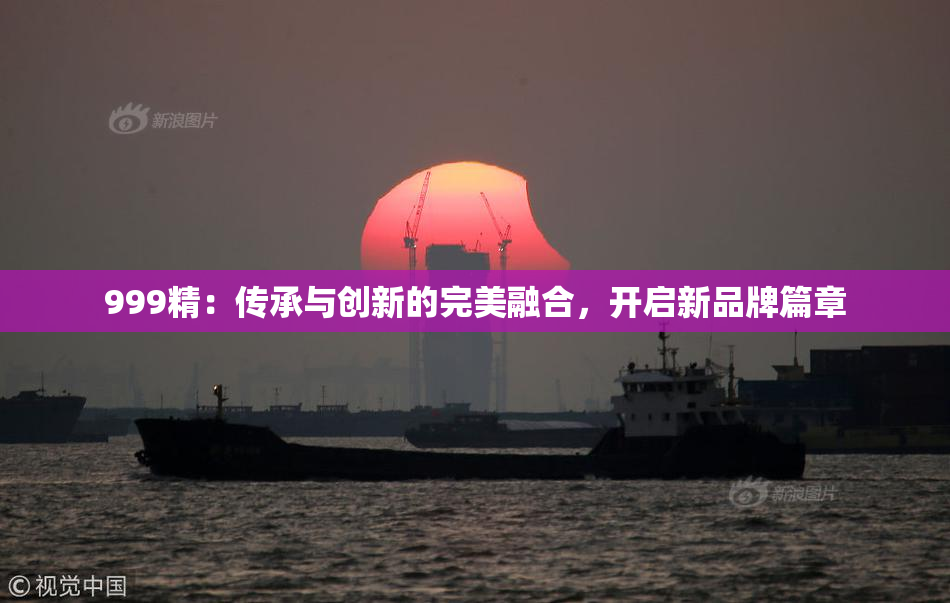 999精：传承与创新的完美融合，开启新品牌篇章