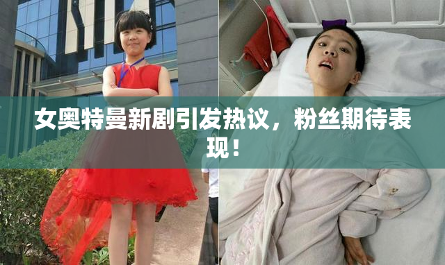 女奥特曼新剧引发热议，粉丝期待表现！