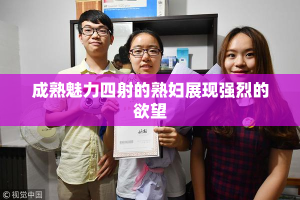 成熟魅力四射的熟妇展现强烈的欲望