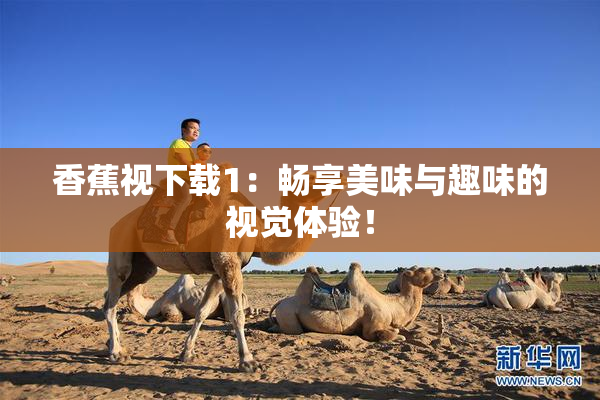 香蕉视下载1：畅享美味与趣味的视觉体验！