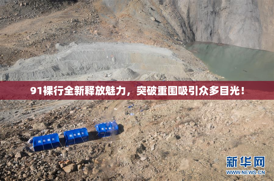 91裸行全新释放魅力，突破重围吸引众多目光！