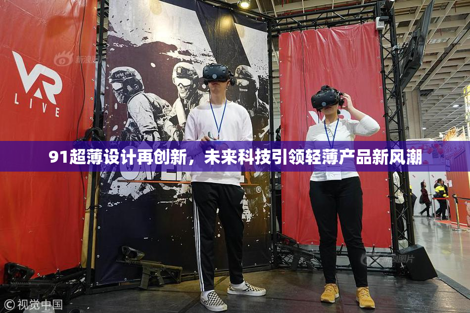 91超薄设计再创新，未来科技引领轻薄产品新风潮