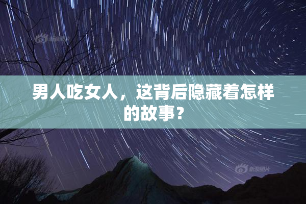 男人吃女人，这背后隐藏着怎样的故事？