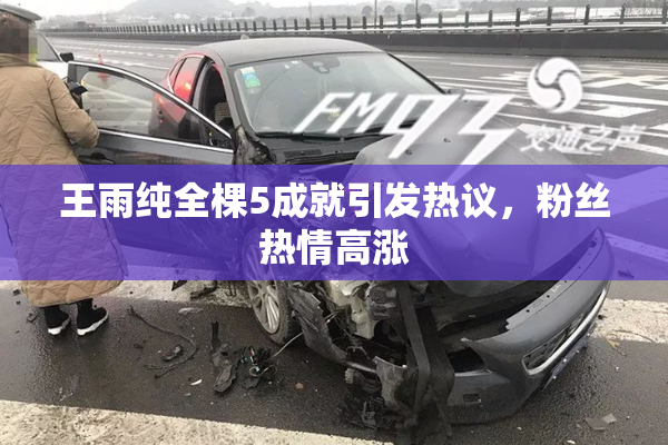 王雨纯全棵5成就引发热议，粉丝热情高涨