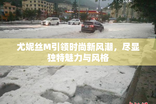尤妮丝M引领时尚新风潮，尽显独特魅力与风格