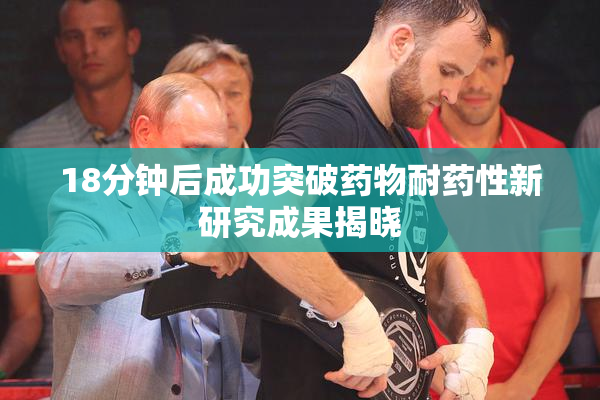 18分钟后成功突破药物耐药性新研究成果揭晓