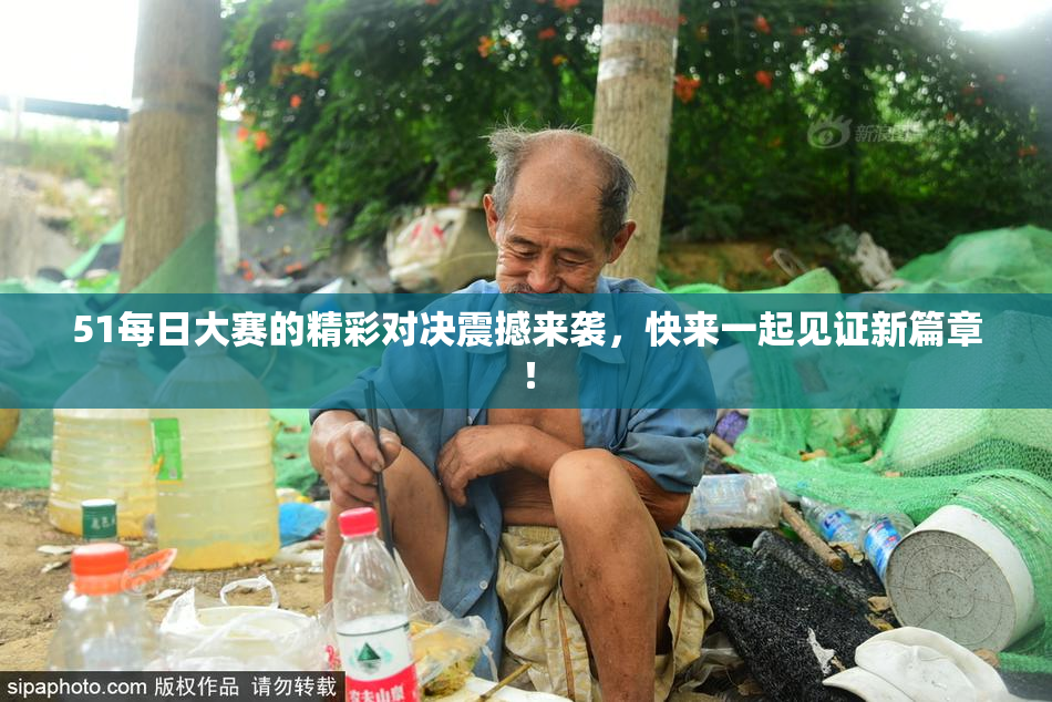 51每日大赛的精彩对决震撼来袭，快来一起见证新篇章！