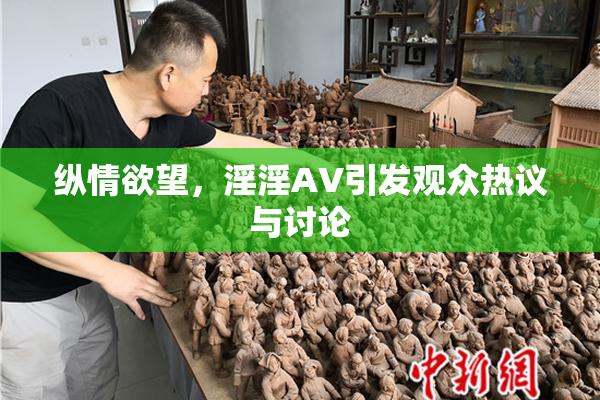 纵情欲望，淫淫AV引发观众热议与讨论