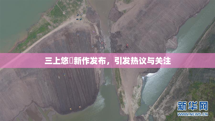 三上悠亜新作发布，引发热议与关注