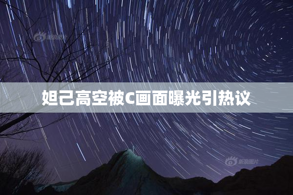 妲己高空被C画面曝光引热议