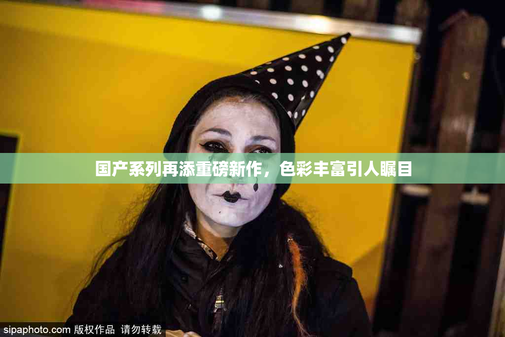 国产系列再添重磅新作，色彩丰富引人瞩目