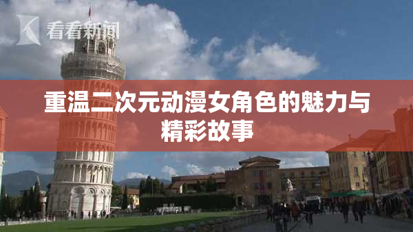 重温二次元动漫女角色的魅力与精彩故事