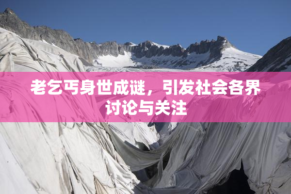 老乞丐身世成谜，引发社会各界讨论与关注