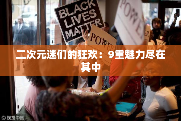 二次元迷们的狂欢：9重魅力尽在其中