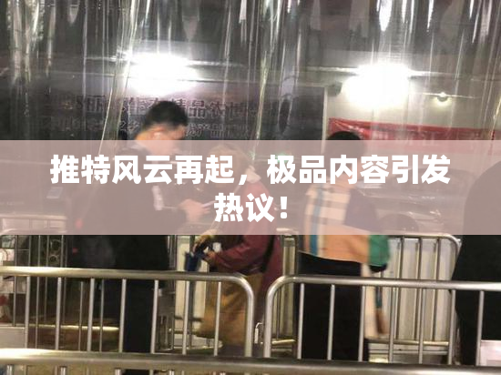 推特风云再起，极品内容引发热议！