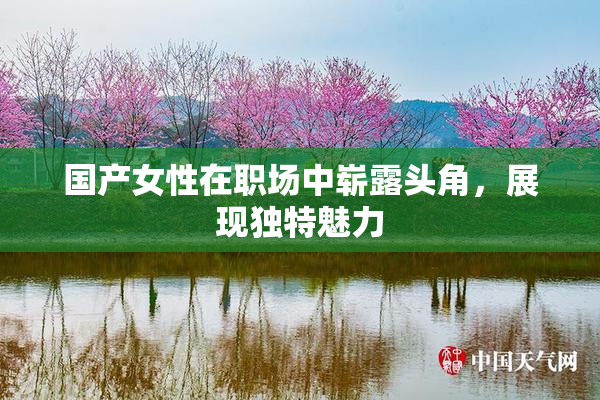 国产女性在职场中崭露头角，展现独特魅力