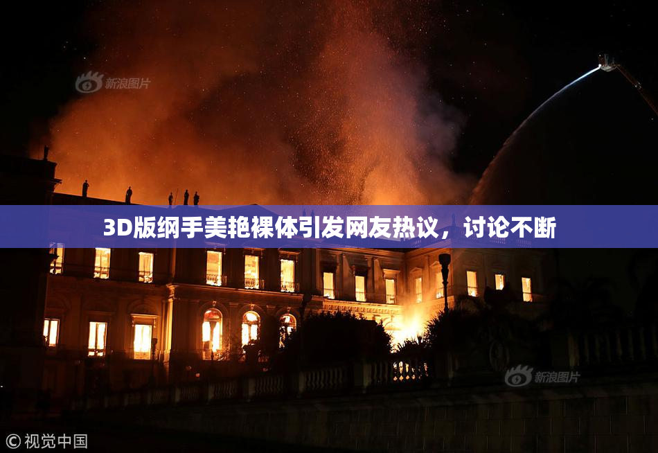 3D版纲手美艳裸体引发网友热议，讨论不断