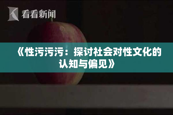 《性污污污：探讨社会对性文化的认知与偏见》