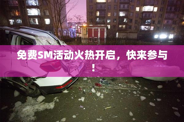 免费SM活动火热开启，快来参与！