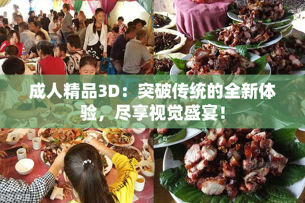 成人精品3D：突破传统的全新体验，尽享视觉盛宴！