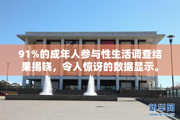 91%的成年人参与性生活调查结果揭晓，令人惊讶的数据显示。