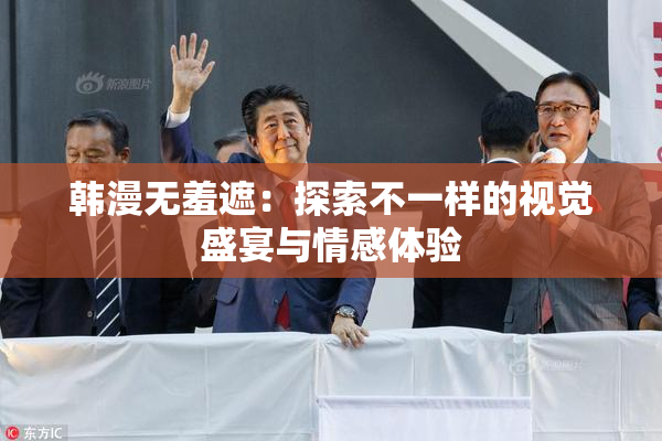 韩漫无羞遮：探索不一样的视觉盛宴与情感体验