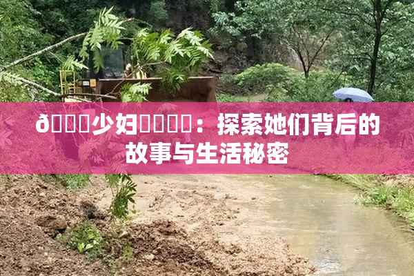 🔞少妇❌‌❌‌：探索她们背后的故事与生活秘密