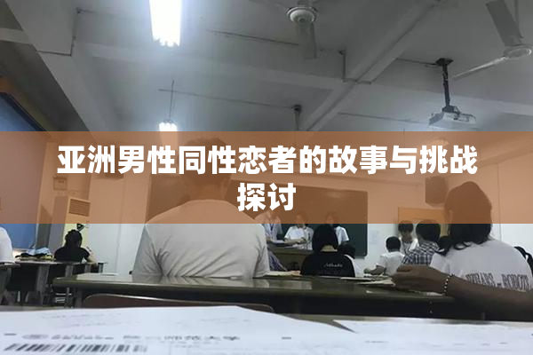 亚洲男性同性恋者的故事与挑战探讨