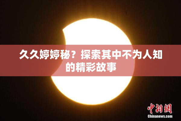 久久婷婷秘？探索其中不为人知的精彩故事