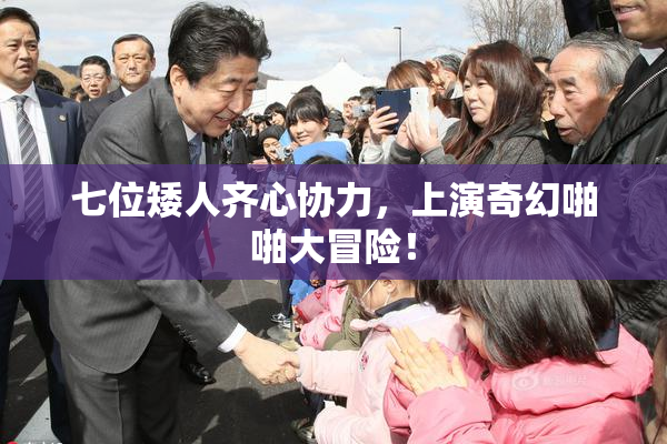 七位矮人齐心协力，上演奇幻啪啪大冒险！