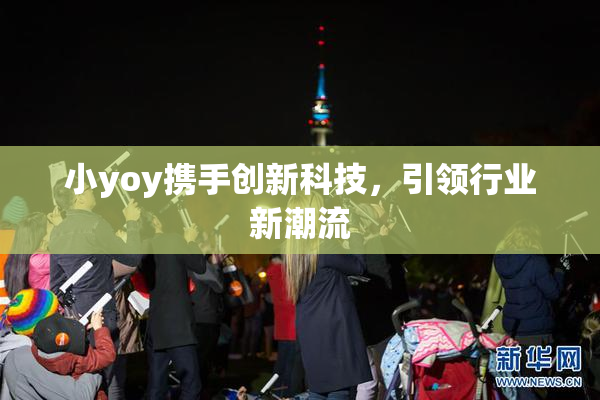 小yoy携手创新科技，引领行业新潮流