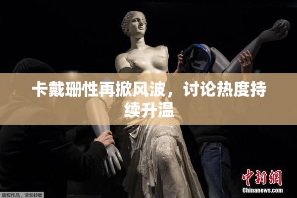 卡戴珊性再掀风波，讨论热度持续升温