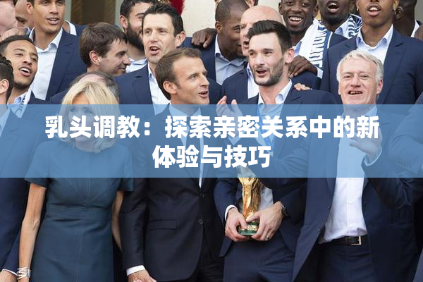 乳头调教：探索亲密关系中的新体验与技巧