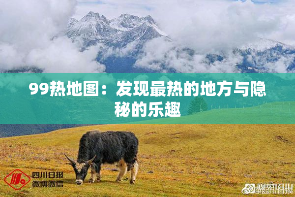 99热地图：发现最热的地方与隐秘的乐趣