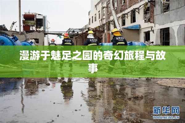 漫游于魅足之园的奇幻旅程与故事