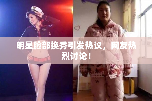 明星脸部换秀引发热议，网友热烈讨论！