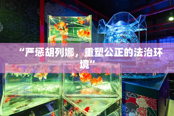 “严惩胡列娜，重塑公正的法治环境”