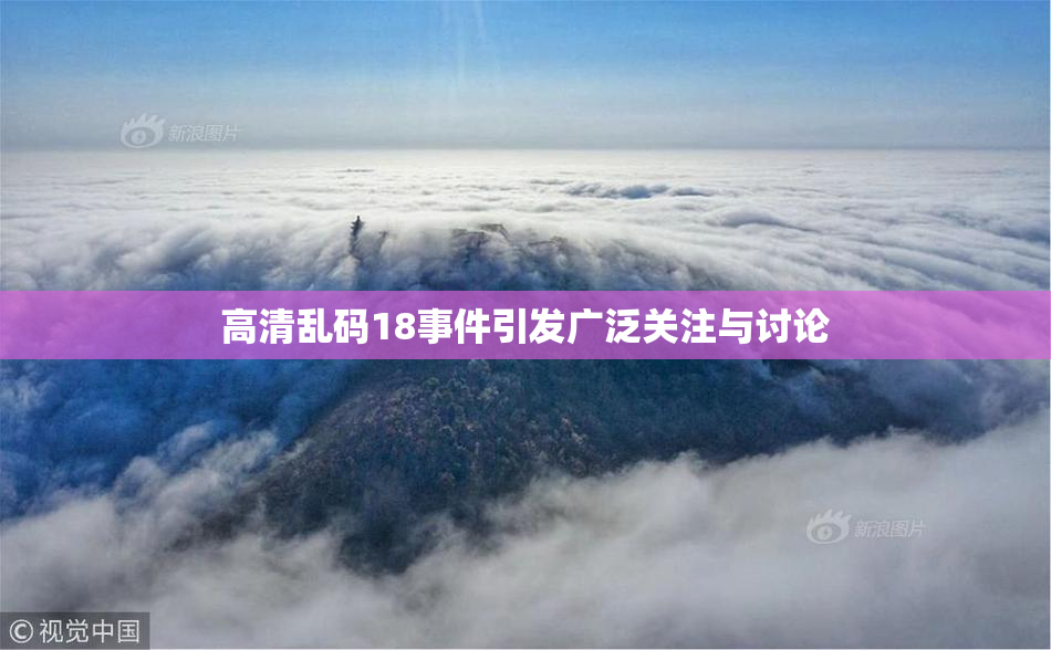 高清乱码18事件引发广泛关注与讨论
