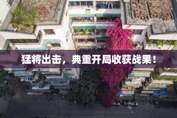 猛将出击，典重开局收获战果！
