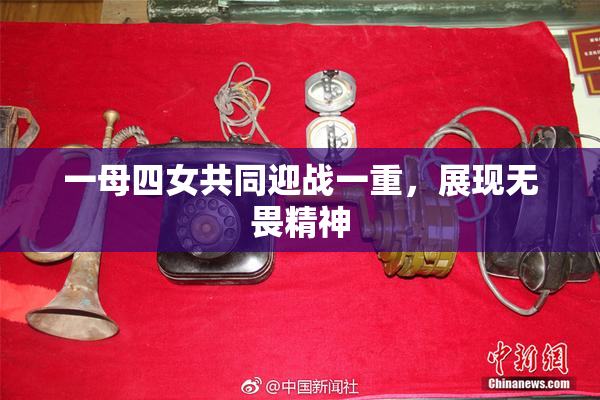 一母四女共同迎战一重，展现无畏精神