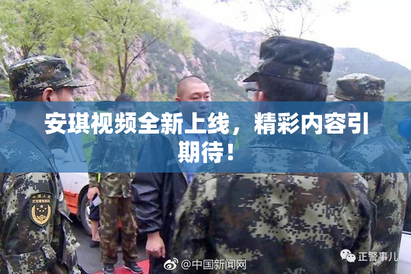 安琪视频全新上线，精彩内容引期待！