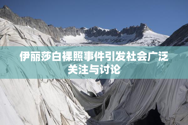伊丽莎白裸照事件引发社会广泛关注与讨论
