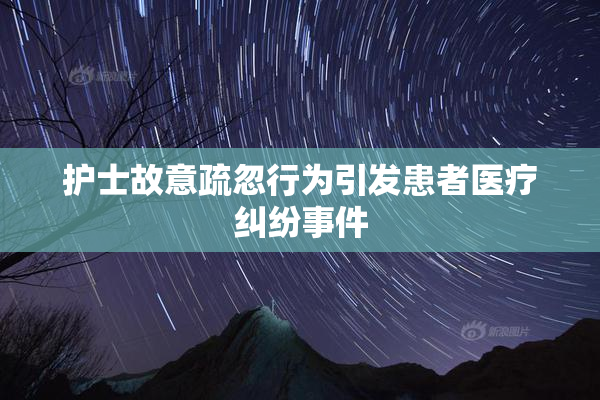 护士故意疏忽行为引发患者医疗纠纷事件