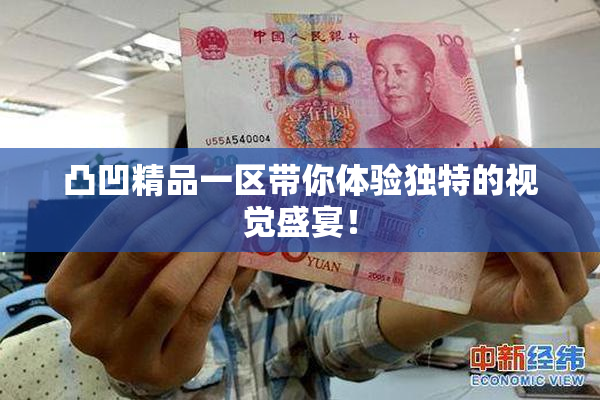 凸凹精品一区带你体验独特的视觉盛宴！