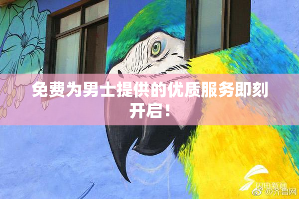 免费为男士提供的优质服务即刻开启！
