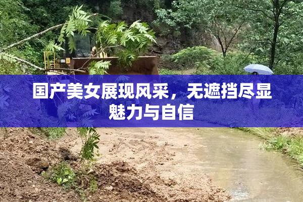 国产美女展现风采，无遮挡尽显魅力与自信